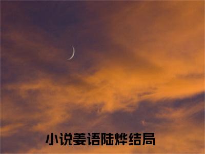 姜语陆烨全文小说（姜语陆烨）全文阅读-姜语陆烨在线小说免费阅读