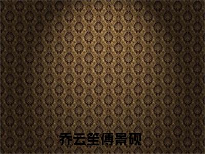 乔云笙傅景砚（乔云笙傅景砚）最新热点小说-知乎小说乔云笙傅景砚
