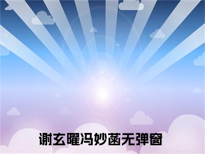 主角叫谢玄曜冯妙菡的小说-《谢玄曜冯妙菡》谢玄曜冯妙菡最新章节在线阅读