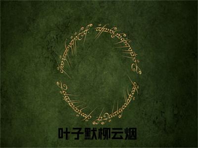 叶子默柳云烟全文免费阅读无弹窗大结局_（叶子默柳云烟小说）叶子默柳云烟在线免费阅读