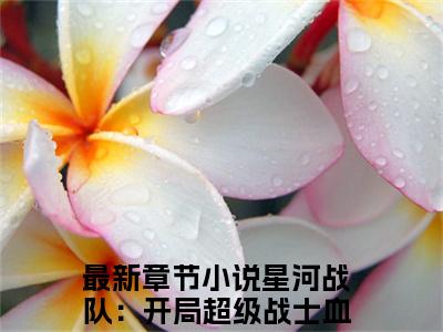 周元小说全文免费阅读（星河战队：开局超级战士血清）全文免费阅读无弹窗_周元小说全文免费阅读_笔趣阁（星河战队：开局超级战士血清）