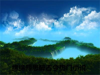 林若尔江辰希（绵绵相思醉古今小说）全文免费阅读无弹窗大结局_绵绵相思醉古今小说免费阅读-笔趣阁