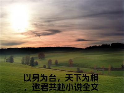 以身为台，天下为棋，邀君共赴全文免费阅读大结局 谢亭深沈安然最新章节列表