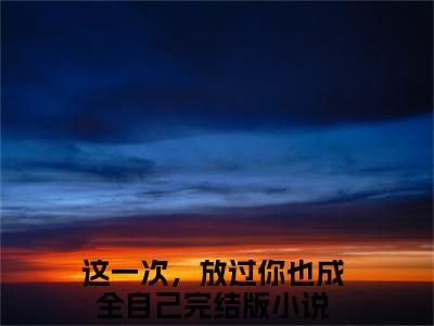 孟明珠苏淮琛（这一次，放过你也成全自己）全文免费阅读无弹窗大结局_孟明珠苏淮琛最新章节列表（这一次，放过你也成全自己）