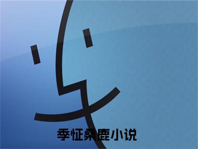 季怔桑鹿满分小说全章节_季怔桑鹿下拉式阅读_笔趣阁