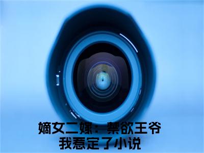 褚阮云淮之是什么小说-嫡女二嫁：禁欲王爷我惹定了全文免费阅读无弹窗大结局（褚阮云淮之）最新章节阅读
