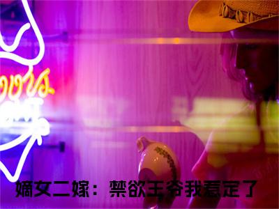 褚阮云淮之（嫡女二嫁：禁欲王爷我惹定了小说）全文免费阅读无弹窗大结局_褚阮云淮之完整版小说阅读（嫡女二嫁：禁欲王爷我惹定了小说）