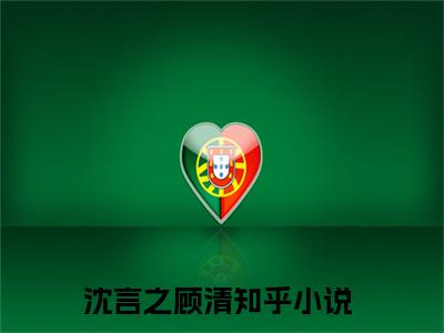 恋她依旧小说免费下载（恋她依旧完整全集已完结大结局小说）_沈言之顾清免费阅读笔趣阁
