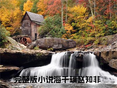 海千璃赵知非(海千璃赵知非）小说全文免费阅读无弹窗大结局_（海千璃赵知非）海千璃赵知非小说全文免费阅读最新章节列表笔趣阁（海千璃赵知非）