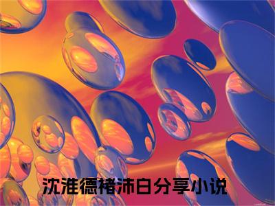 沈淮德褚沛白全文免费阅读_沈淮德褚沛白无弹窗最新章节