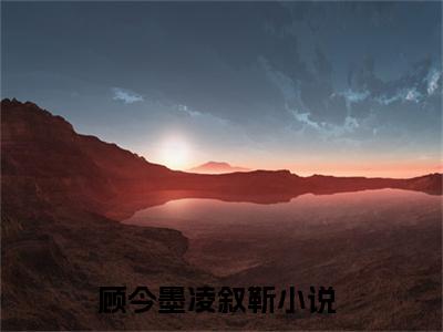 顾今墨凌叙靳满分热推小说 -顾今墨凌叙靳小说全本已完结