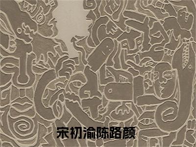 宋初渝陈路颜小说讲的是什么-宋初渝陈路颜精彩章节目录观看