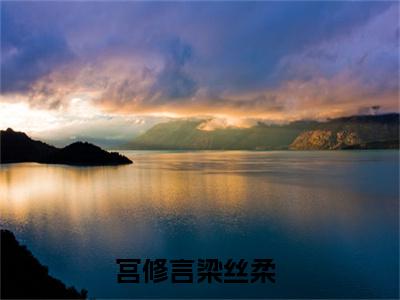 宫修言梁丝柔的小说全文免费阅读无弹窗,宫修言梁丝柔的小说在线免费阅读大结局