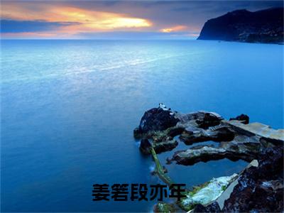 姜箬段亦年全集小说完整版大结局-小说姜箬段亦年全文完整版免费阅读