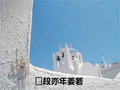 段亦年姜箬（段亦年姜箬）全文免费阅读大结局_ (段亦年姜箬)段亦年姜箬最新章节列表_笔趣阁（段亦年姜箬）