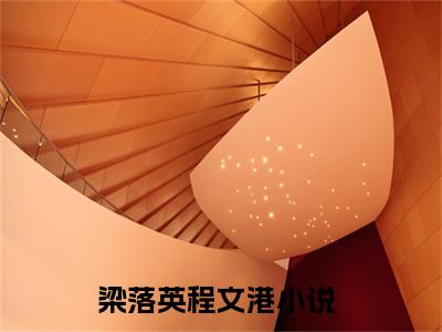 梁落英程文港（梁落英程文港）全文免费阅读无弹窗大结局-梁落英程文港全文未删减阅读（梁落英程文港）