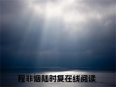 程非烟陆时复全文免费阅读无弹窗大结局_ 程非烟陆时复最新章节列表笔趣阁