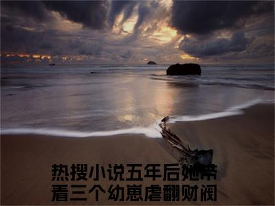 五年后她带着三个幼崽虐翻财阀家族（陆惊语薄司寒）完整版小说阅读_-五年后她带着三个幼崽虐翻财阀家族最新章节列表（陆惊语薄司寒）