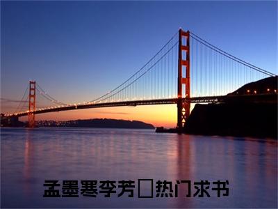 【新书】孟墨寒李芳祎全文全章节免费阅读-孟墨寒李芳祎小说免费阅读无弹窗最新章节列表