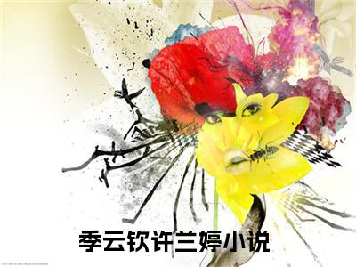 季云钦许兰婷全文免费阅读无弹窗大结局_(季云钦许兰婷阅读全文大结局)季云钦许兰婷最新章节列表（季云钦许兰婷）