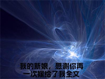 我的新娘，感谢你再一次嫁给了我全文免费阅读无弹窗大结局_（傅修林池紫艺小说）我的新娘，感谢你再一次嫁给了我最新章节列表笔趣阁（傅修林池紫艺）