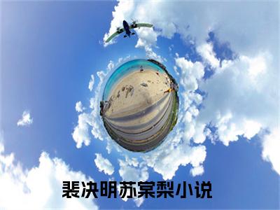 裴决明苏棠梨全文（裴决明苏棠梨免费小说-完整版-裴决明苏棠梨在线赏析）最新章节已更新版
