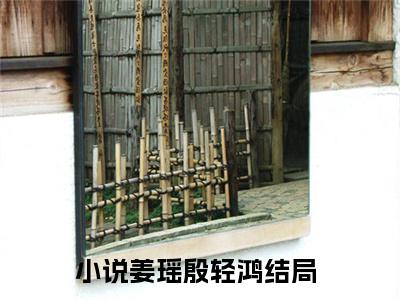 姜瑶殷轻鸿(姜瑶殷轻鸿)小说免费下载全本-姜瑶殷轻鸿（姜瑶殷轻鸿完整版）免费阅读无弹窗