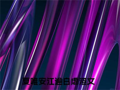 夏唯安江逾白（夏唯安江逾白）全文免费阅读无弹窗大结局_夏唯安江逾白最新章节列表笔趣阁（夏唯安江逾白）
