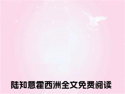 陆知意霍西洲小说悲欢可敬无弹窗免费阅读-最新小说陆知意霍西洲(悲欢可敬)全文阅读
