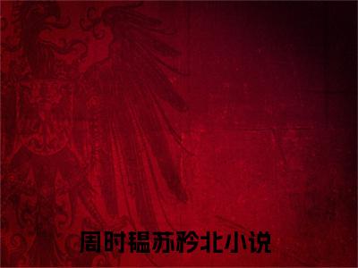 周时韫苏矜北（周时韫苏矜北）全文免费阅读无弹窗大结局_周时韫苏矜北小说周时韫苏矜北最新章节列表_笔趣阁(周时韫苏矜北）