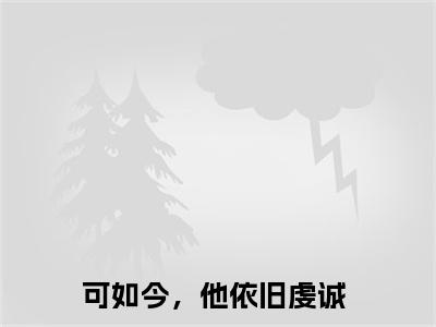 《鸿蒙谷滢》可如今，他依旧虔诚(热推新书)-抖音热推可如今，他依旧虔诚无弹窗阅读