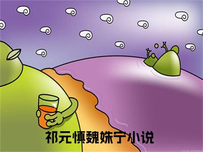 祁元慎魏姝宁(祁元慎魏姝宁)精彩美文-祁元慎魏姝宁免费阅读