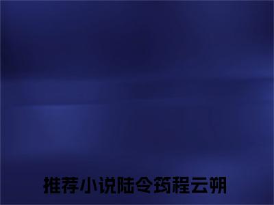 陆令筠程云朔（主母日常）全文免费阅读无弹窗大结局_陆令筠程云朔最新章节列表-笔趣阁主母日常