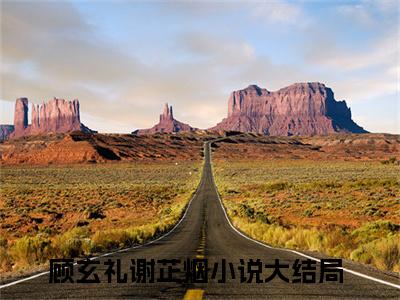 顾玄礼谢芷烟最后结局 顾玄礼谢芷烟完结版免费阅读