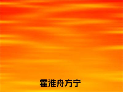 霍淮舟方宁全文免费阅读_（霍淮舟方宁小说）霍淮舟方宁言情小说在线阅读笔趣阁