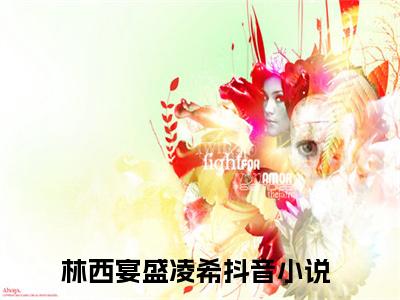 林西宴盛凌希 全文免费阅读无弹窗大结局-林西宴盛凌希全文无弹窗免费阅读大结局