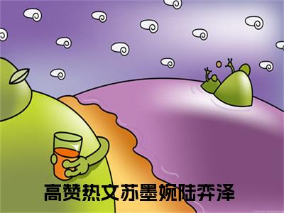 苏墨婉陆弈泽全文免费阅读无弹窗大结局_（苏墨婉陆弈泽）全文在线阅读大结局