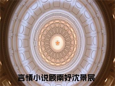顾南妤沈景宸免费阅读无弹窗（顾南妤沈景宸）全文免费阅读无弹窗大结局_(顾南妤沈景宸)顾南妤沈景宸最新章节列表_笔趣阁（顾南妤沈景宸）