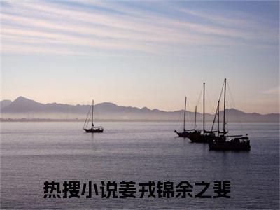 姜戎锦余之斐小说最新章节免费阅读-姜戎锦余之斐小说全文无删减版