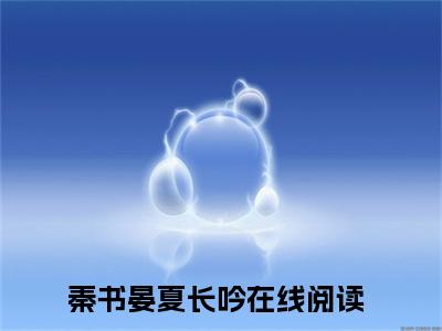 秦书晏夏长吟（秦书晏夏长吟）全文免费阅读无弹窗大结局_秦书晏夏长吟最新章节列表_笔趣阁（秦书晏夏长吟）