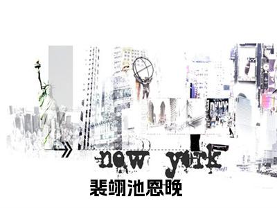 裴翊池恩晚（裴翊池恩晚小说）全文免费阅读无弹窗大结局_裴翊池恩晚全文免费阅读（裴翊池恩晚小说）最新章节列表_笔趣阁