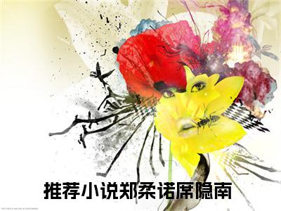 郑柔诺席隐南全文免费完整版-郑柔诺席隐南小说阅读