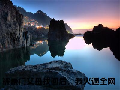 苏棠全文(被豪门父母找回后，我火遍全网)全文免费阅读无弹窗大结局_ 被豪门父母找回后，我火遍全网全文免费阅读最新章节列表_