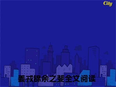 姜戎锦余之斐免费阅读无弹窗最新章节列表_笔趣阁(姜戎锦余之斐)
