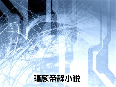 帝君的爱，从未在她身上停留（瑾颜帝释）全文免费阅读无弹窗大结局_帝君的爱，从未在她身上停留全文在线阅读无弹窗