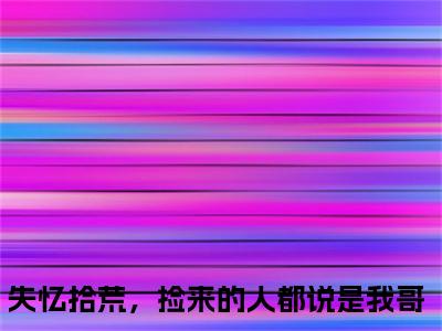 失忆拾荒，捡来的人都说是我哥（月玥小说）小说全文免费阅读_失忆拾荒，捡来的人都说是我哥月玥小说下载_最新章节列表笔趣阁（失忆拾荒，捡来的人都说是我哥）