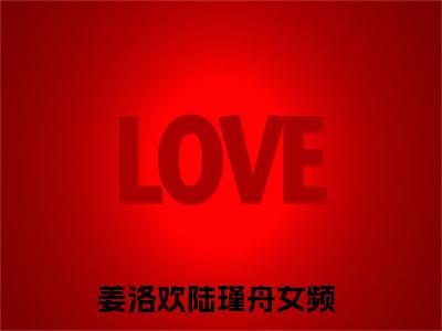 姜洛欢陆瑾舟（姜洛欢陆瑾舟）全文免费阅读无弹窗大结局_姜洛欢陆瑾舟（姜洛欢陆瑾舟）全文阅读_笔趣阁（姜洛欢陆瑾舟）