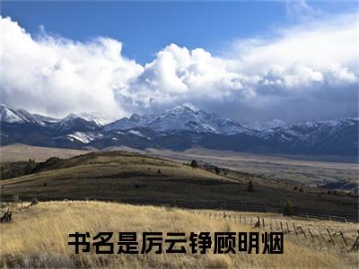 厉云铮顾明烟精选小说大结局阅读_厉云铮顾明烟免费阅读最新章节列表