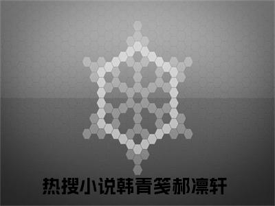 韩青笺郝凛轩（韩青笺郝凛轩）小说全文免费阅读正版无弹窗，韩青笺郝凛轩免费阅读