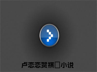 卢恋恋贺祺沄小说全文（卢恋恋贺祺沄）全文免费阅读无弹窗大结局_卢恋恋贺祺沄小说全文最新章节列表_笔趣阁
